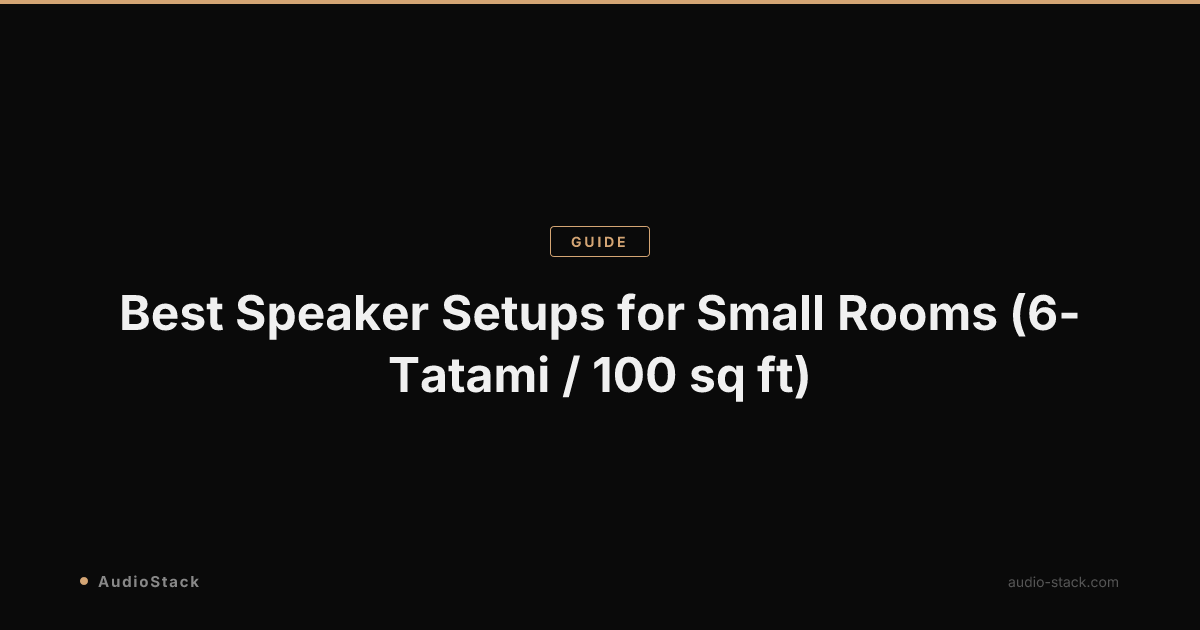 Best Speaker Setups for Small Rooms (6-Tatami / 100 sq ft)