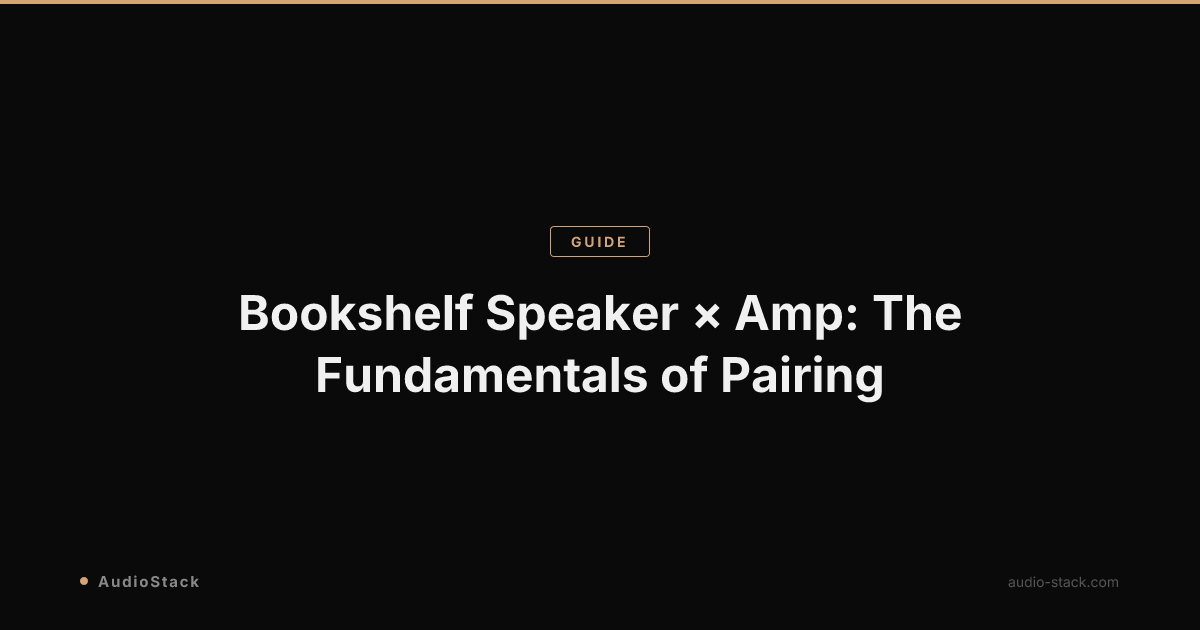 Bookshelf Speaker × Amp: The Fundamentals of Pairing