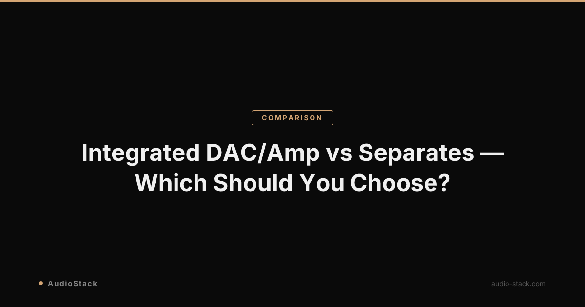 Integrated DAC/Amp vs Separates — Which Should You Choose?