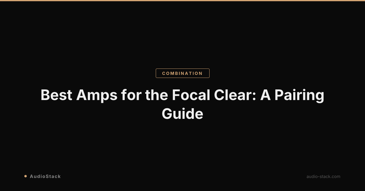 Best Amps for the Focal Clear: A Pairing Guide
