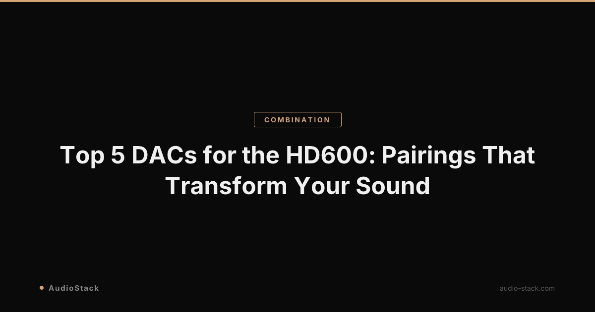Top 5 DACs for the HD600: Pairings That Transform Your Sound
