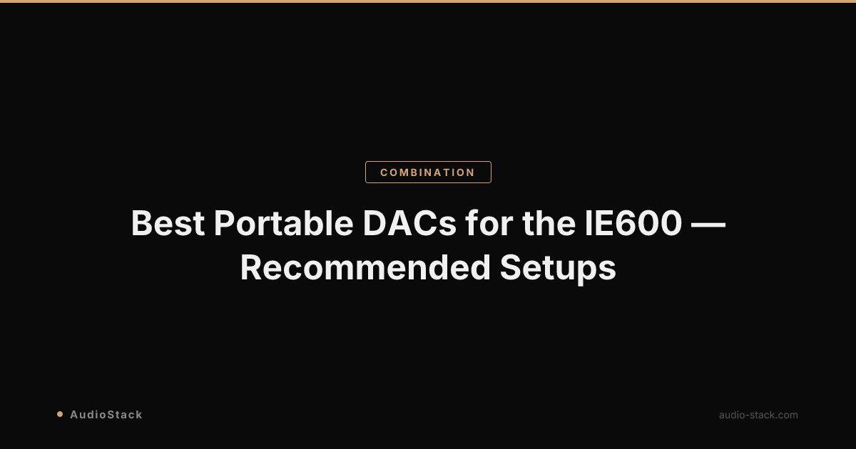 Best Portable DACs for the IE600 — Recommended Setups