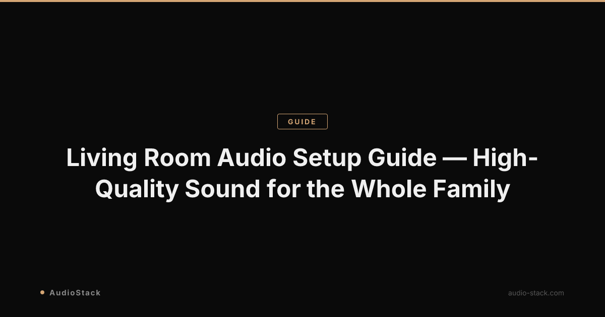 Living Room Audio Setup Guide — High-Quality Sound for the Whole Family