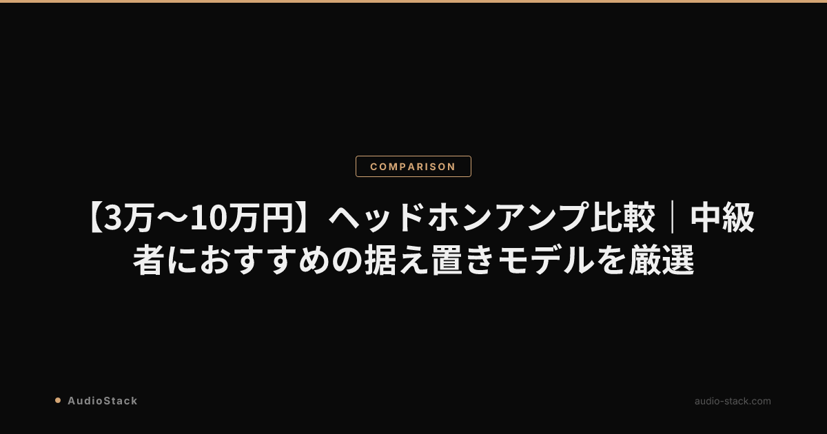 【3万〜10万円】ヘッドホンアンプ比較｜中級者におすすめの据え置きモデルを厳選