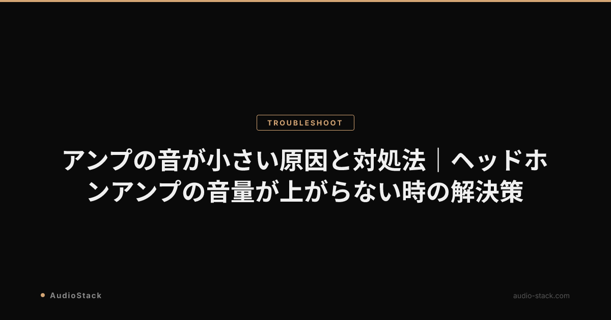 アンプの音が小さい原因と対処法｜ヘッドホンアンプの音量が上がらない時の解決策