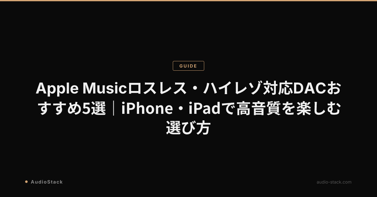 Apple Musicロスレス・ハイレゾ対応DACおすすめ5選｜iPhone・iPadで高音質を楽しむ選び方