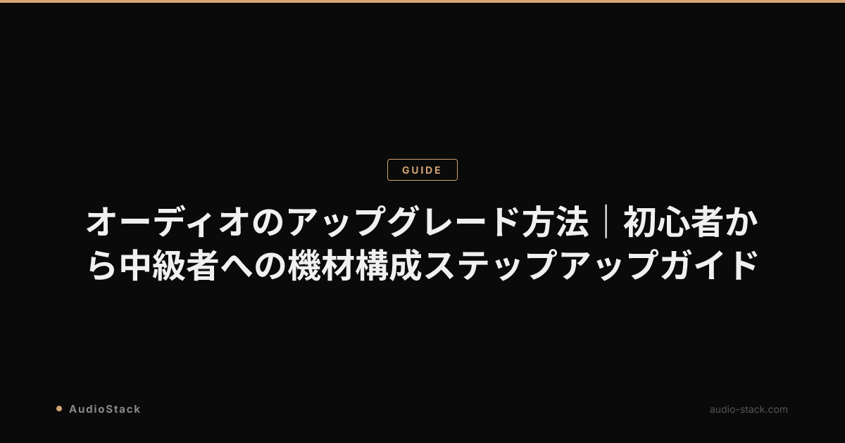 オーディオのアップグレード方法｜初心者から中級者への機材構成ステップアップガイド