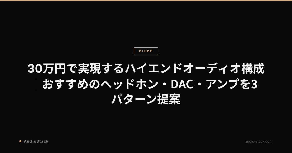 30万円で実現するハイエンドオーディオ構成｜おすすめのヘッドホン・DAC・アンプを3パターン提案