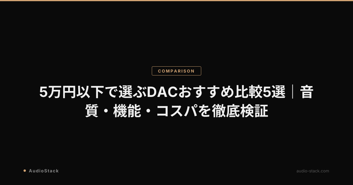 5万円以下で選ぶDACおすすめ比較5選｜音質・機能・コスパを徹底検証