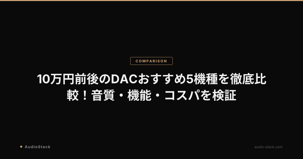 10万円前後のDACおすすめ5機種を徹底比較！音質・機能・コスパを検証