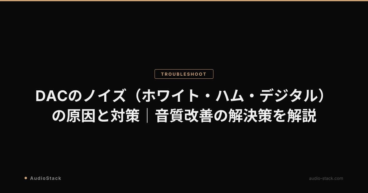 DACのノイズ（ホワイト・ハム・デジタル）の原因と対策｜音質改善の解決策を解説