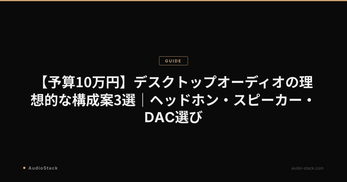 【予算10万円】デスクトップオーディオの理想的な構成案3選｜ヘッドホン・スピーカー・DAC選び
