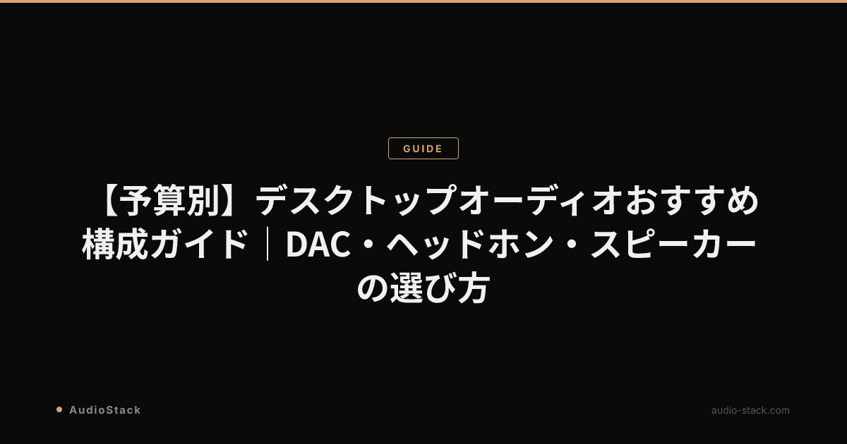 【予算別】デスクトップオーディオおすすめ構成ガイド｜DAC・ヘッドホン・スピーカーの選び方