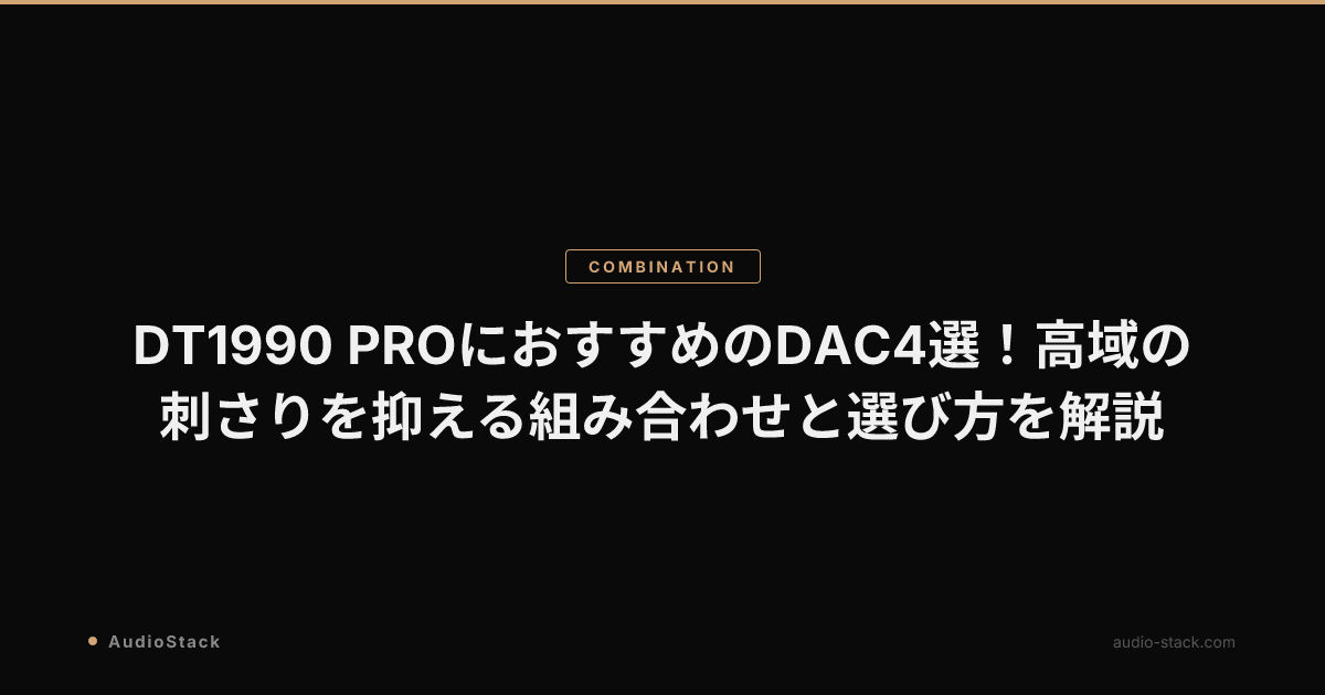 DT1990 PROにおすすめのDAC4選！高域の刺さりを抑える組み合わせと選び方を解説