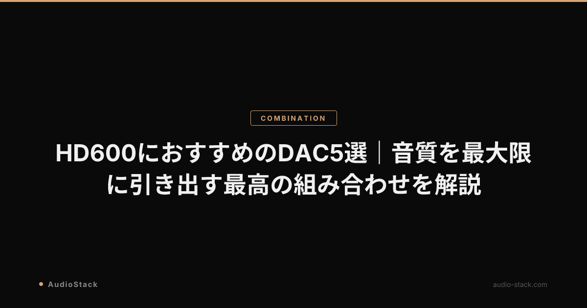 HD600におすすめのDAC5選｜音質を最大限に引き出す最高の組み合わせを解説