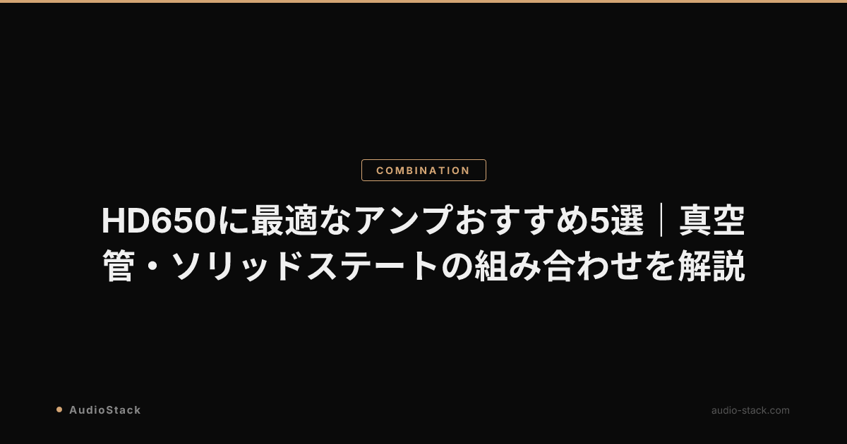 HD650に最適なアンプおすすめ5選｜真空管・ソリッドステートの組み合わせを解説