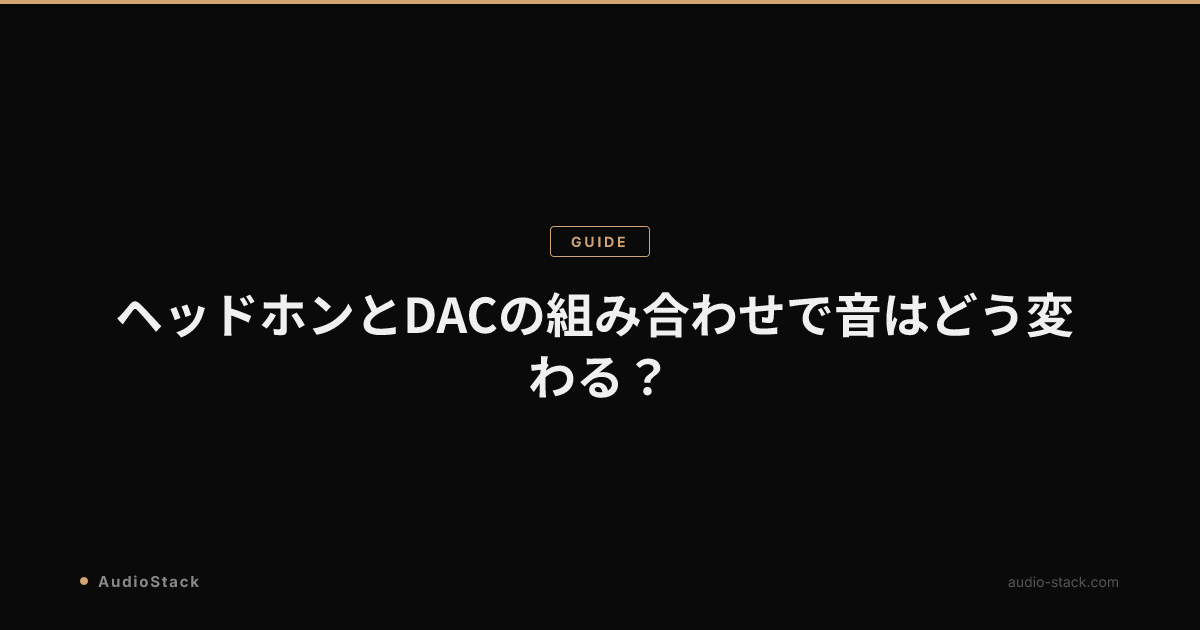 ヘッドホンとDACの組み合わせで音はどう変わる？