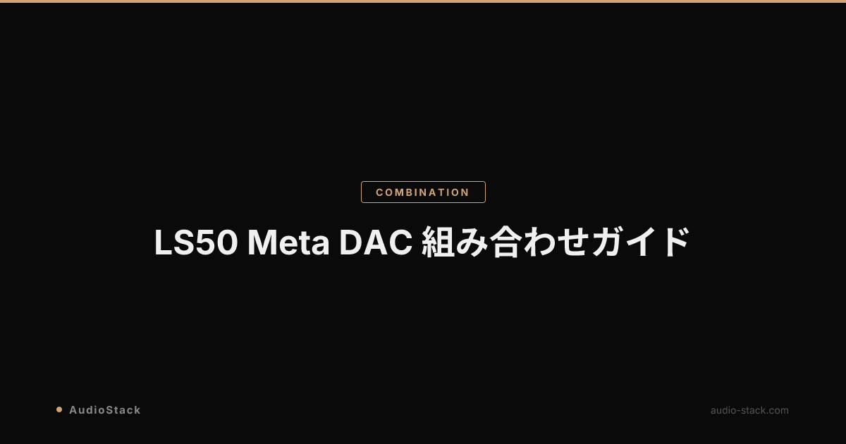 LS50 Meta DAC 組み合わせガイド