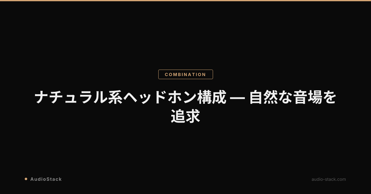 ナチュラル系ヘッドホン構成 — 自然な音場を追求
