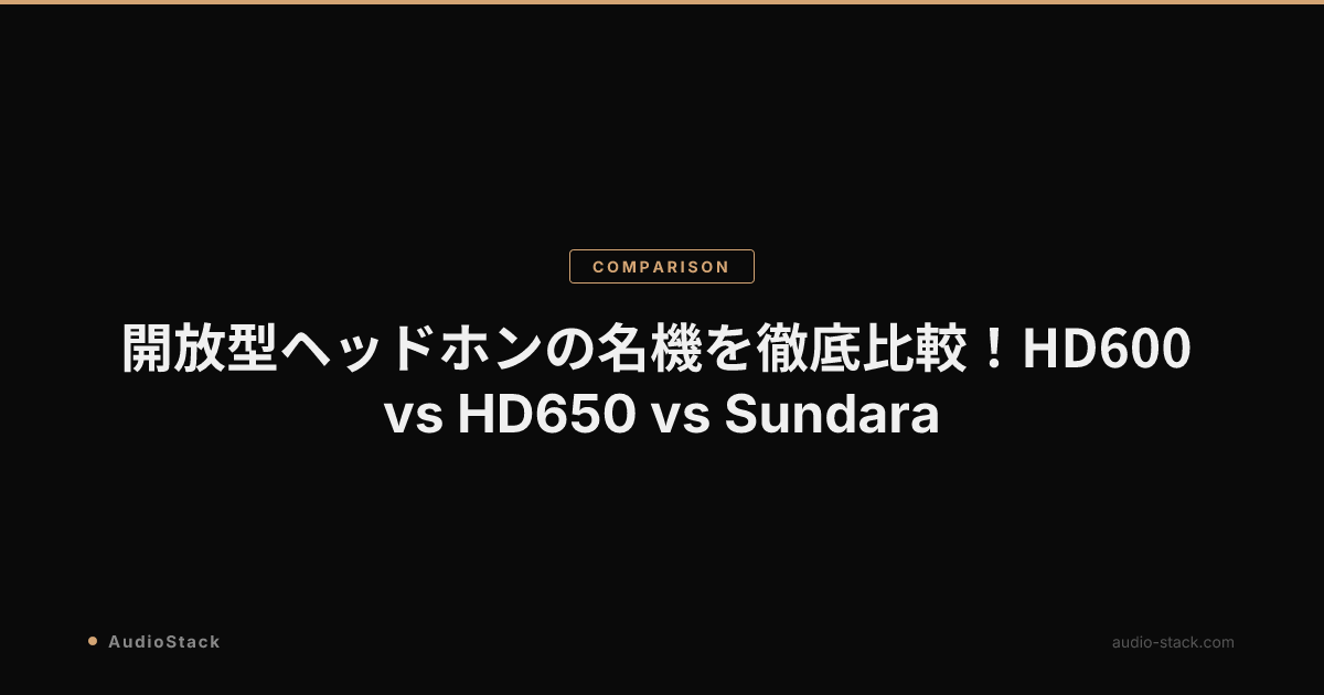 開放型ヘッドホンの名機を徹底比較！HD600 vs HD650 vs Sundara