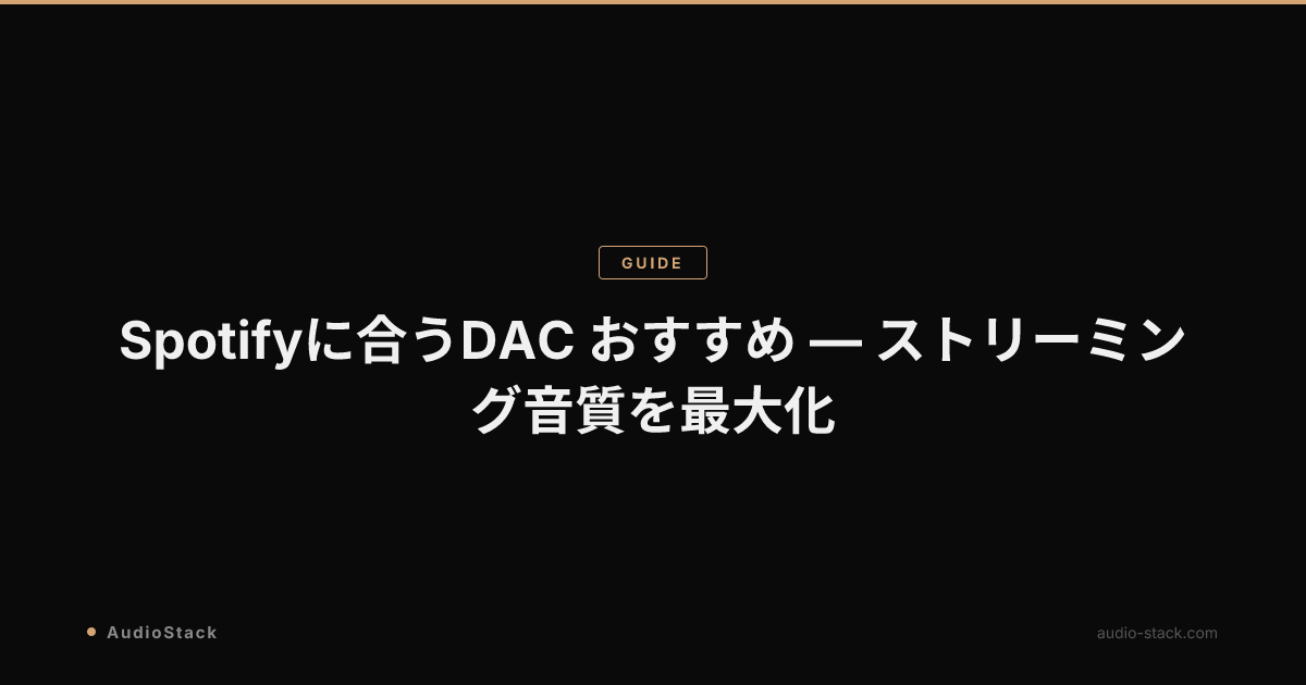 Spotifyに合うDAC おすすめ — ストリーミング音質を最大化