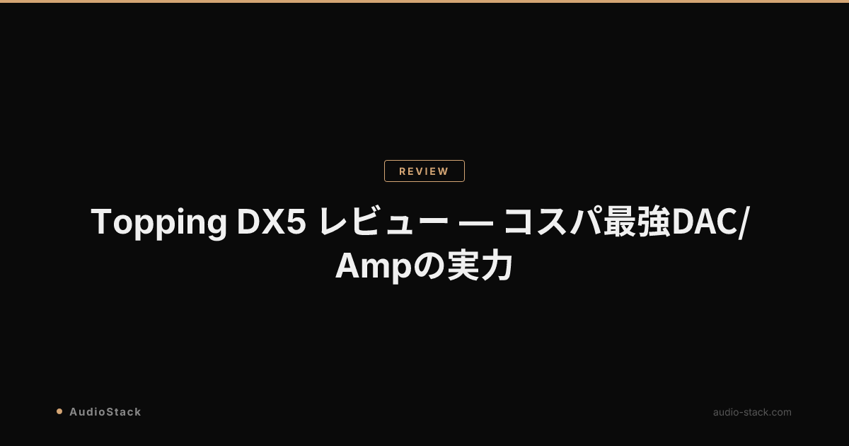 Topping DX5 レビュー — コスパ最強DAC/Ampの実力