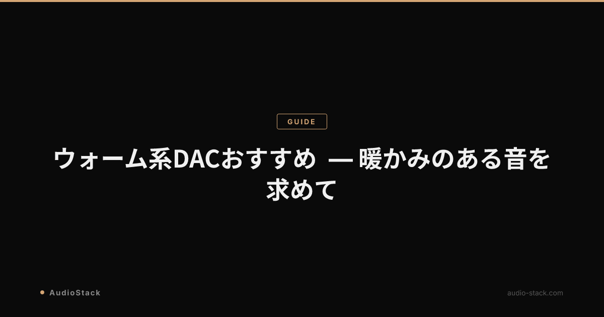 ウォーム系DACおすすめ — 暖かみのある音を求めて